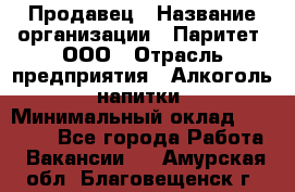 Продавец › Название организации ­ Паритет, ООО › Отрасль предприятия ­ Алкоголь, напитки › Минимальный оклад ­ 21 500 - Все города Работа » Вакансии   . Амурская обл.,Благовещенск г.